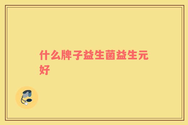 什么牌子益生菌益生元好
