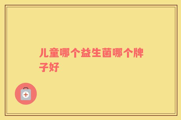 儿童哪个益生菌哪个牌子好