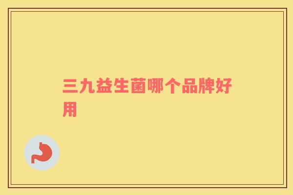 三九益生菌哪个品牌好用
