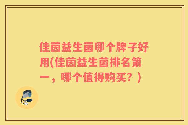 佳茵益生菌哪个牌子好用(佳茵益生菌排名第一，哪个值得购买？)