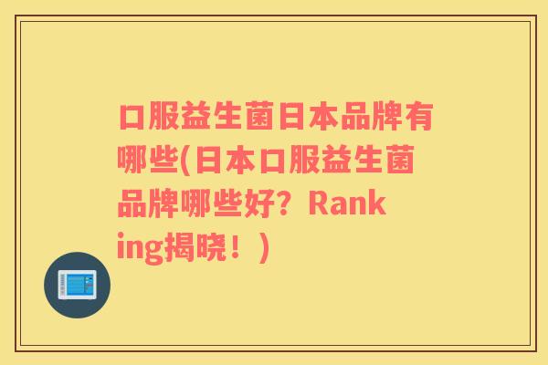 口服益生菌日本品牌有哪些(日本口服益生菌品牌哪些好？Ranking揭晓！)