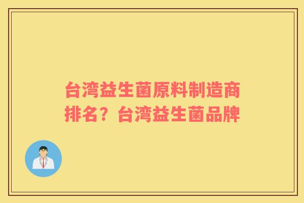 台湾益生菌原料制造商排名？台湾益生菌品牌