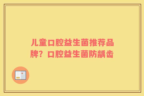 儿童口腔益生菌推荐品牌？口腔益生菌防龋齿