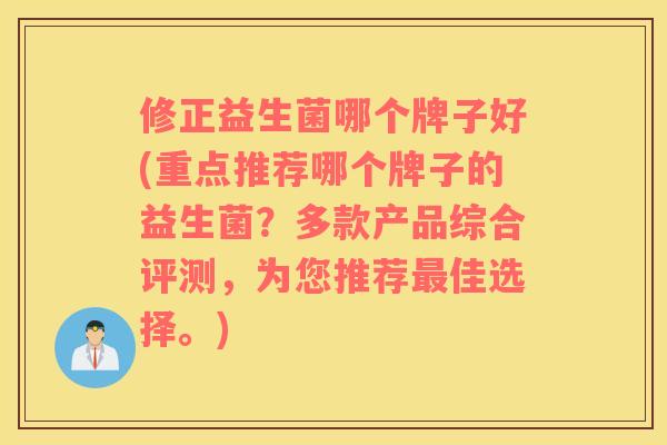 修正益生菌哪个牌子好(重点推荐哪个牌子的益生菌？多款产品综合评测，为您推荐最佳选择。)