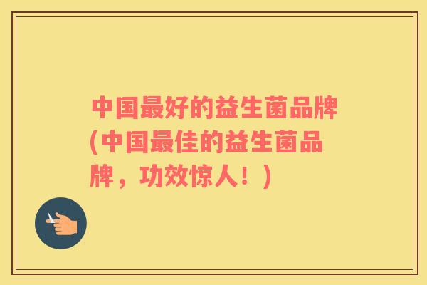 中国最好的益生菌品牌(中国最佳的益生菌品牌，功效惊人！)