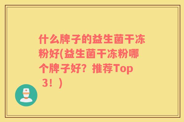 什么牌子的益生菌干冻粉好(益生菌干冻粉哪个牌子好？推荐Top 3！)