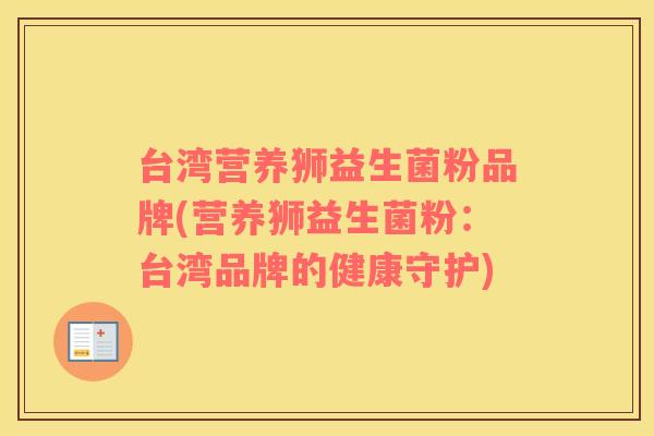 台湾营养狮益生菌粉品牌(营养狮益生菌粉：台湾品牌的健康守护)