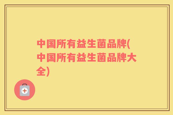 中国所有益生菌品牌(中国所有益生菌品牌大全)