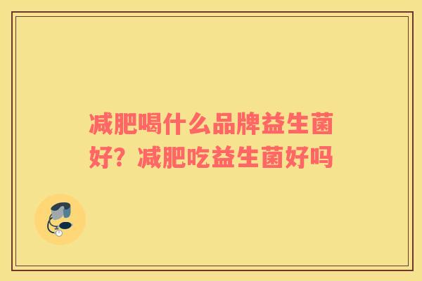 减肥喝什么品牌益生菌好？减肥吃益生菌好吗