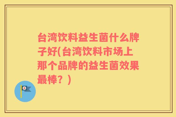 台湾饮料益生菌什么牌子好(台湾饮料市场上那个品牌的益生菌效果最棒？)
