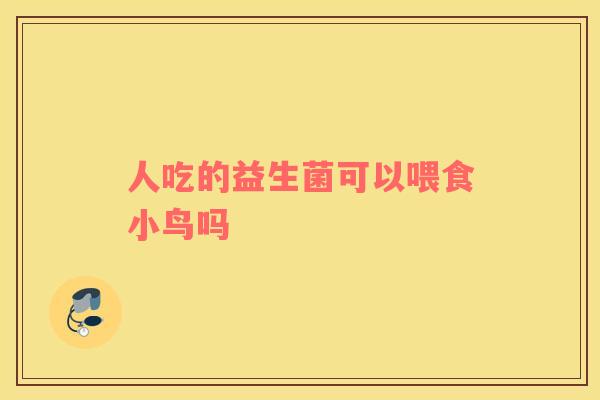 人吃的益生菌可以喂食小鸟吗