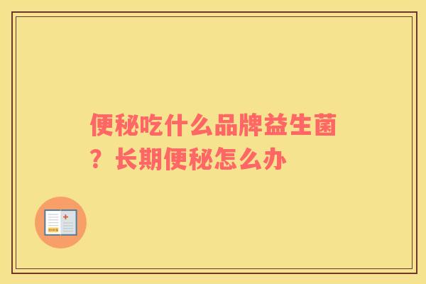 便秘吃什么品牌益生菌？长期便秘怎么办