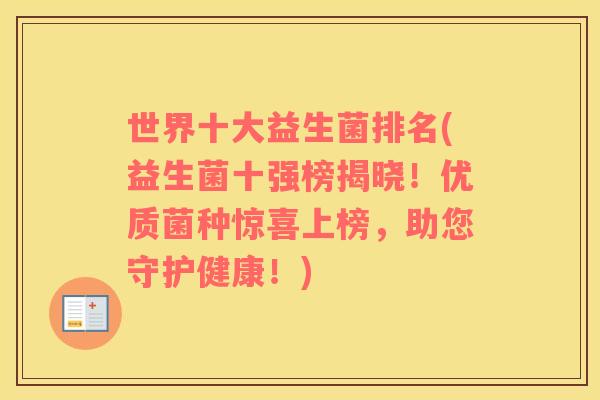世界十大益生菌排名(益生菌十强榜揭晓！优质菌种惊喜上榜，助您守护健康！)