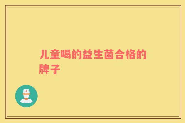 儿童喝的益生菌合格的牌子