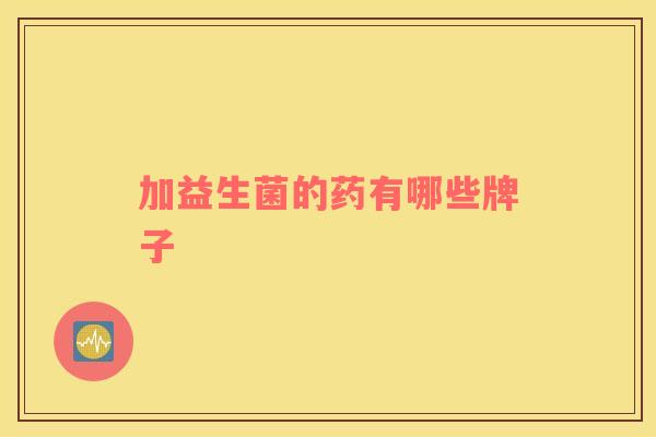 加益生菌的药有哪些牌子