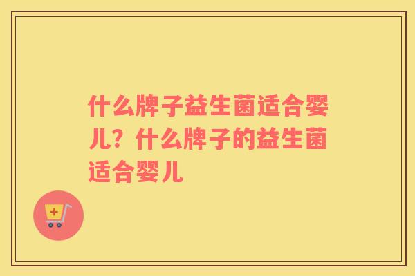 什么牌子益生菌适合婴儿？什么牌子的益生菌适合婴儿