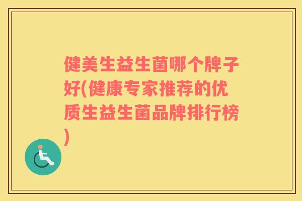 健美生益生菌哪个牌子好(健康专家推荐的优质生益生菌品牌排行榜)
