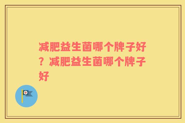 减肥益生菌哪个牌子好？减肥益生菌哪个牌子好