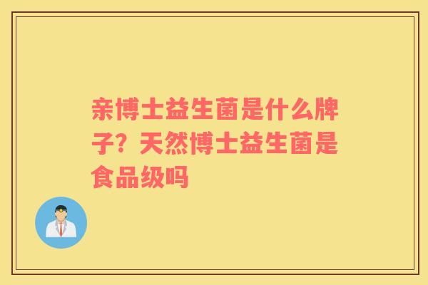 亲博士益生菌是什么牌子？天然博士益生菌是食品级吗