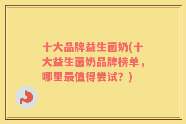 十大品牌益生菌奶(十大益生菌奶品牌榜单，哪里最值得尝试？)