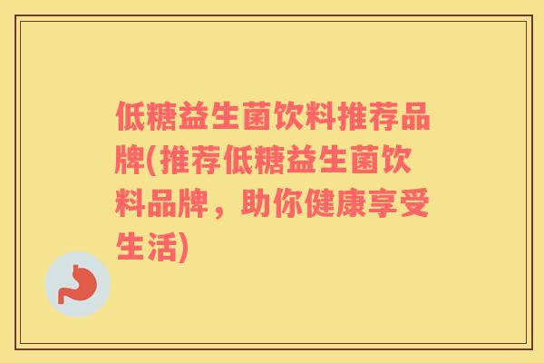 低糖益生菌饮料推荐品牌(推荐低糖益生菌饮料品牌,助你健康享受生活) 低糖益生菌饮料推荐品牌(推荐低糖益生菌饮料品牌,助你健康享受生活)