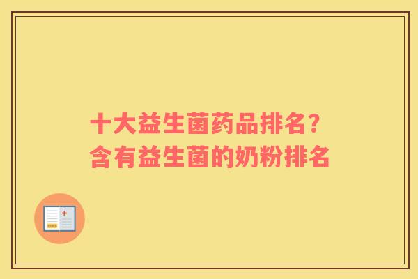 十大益生菌药品排名？含有益生菌的奶粉排名