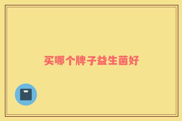买哪个牌子益生菌好