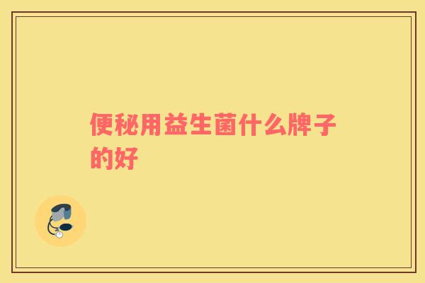 便秘用益生菌什么牌子的好