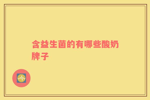 含益生菌的有哪些酸奶牌子