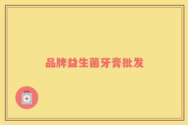 品牌益生菌牙膏批发