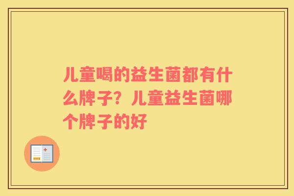 儿童喝的益生菌都有什么牌子？儿童益生菌哪个牌子的好