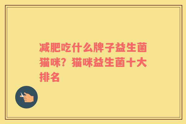 减肥吃什么牌子益生菌猫咪？猫咪益生菌十大排名