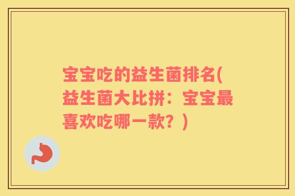宝宝吃的益生菌排名(益生菌大比拼：宝宝最喜欢吃哪一款？)