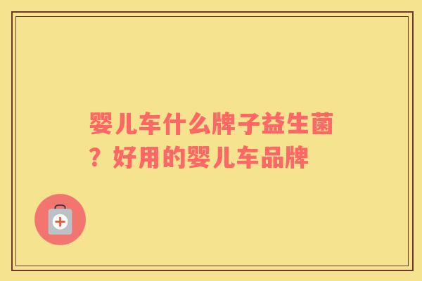 婴儿车什么牌子益生菌？好用的婴儿车品牌
