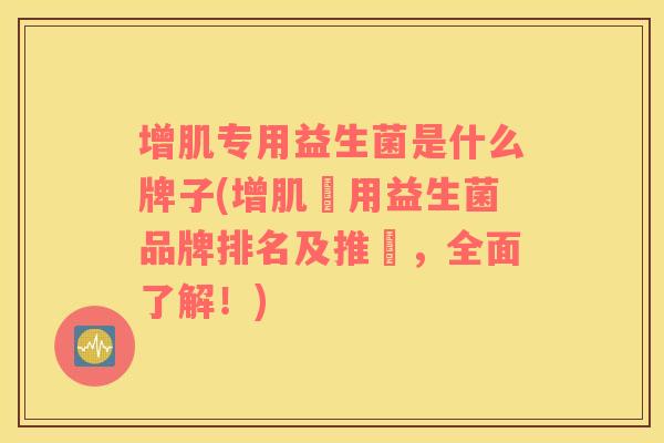 增肌专用益生菌是什么牌子(增肌專用益生菌品牌排名及推薦，全面了解！)