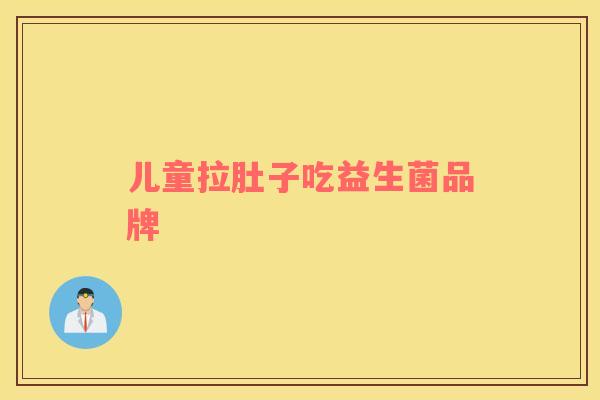 儿童拉肚子吃益生菌品牌