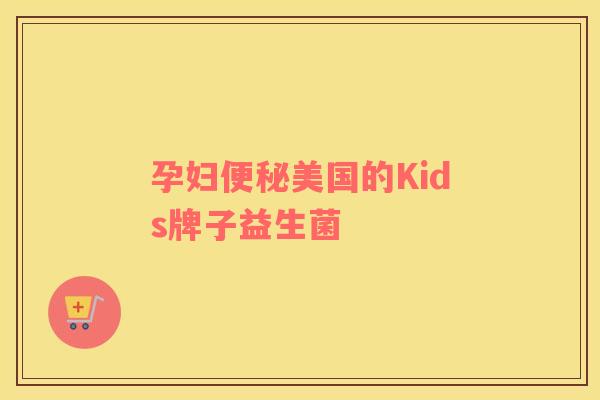 孕妇便秘美国的Kids牌子益生菌