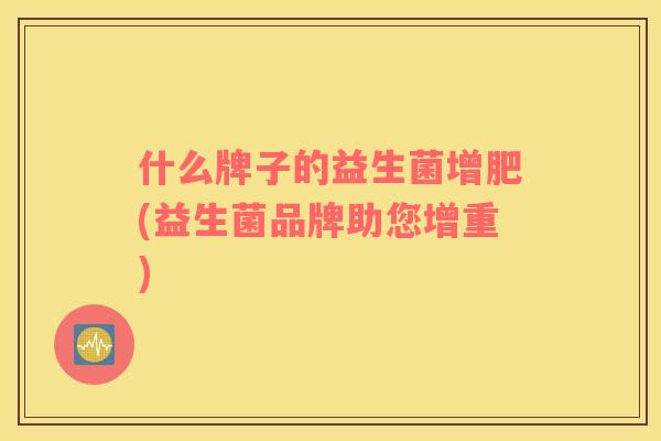 什么牌子的益生菌增肥(益生菌品牌助您增重)