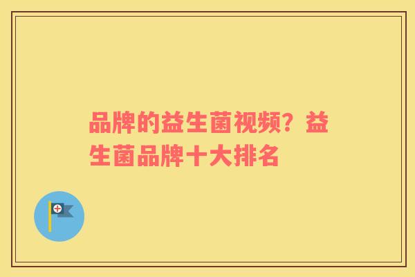 品牌的益生菌视频？益生菌品牌十大排名