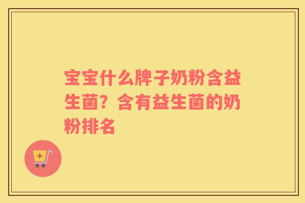 宝宝什么牌子奶粉含益生菌？含有益生菌的奶粉排名