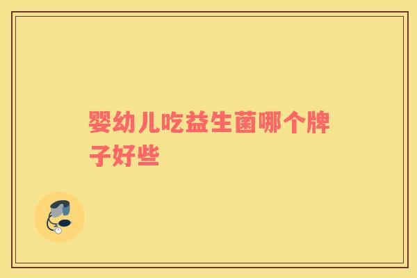 婴幼儿吃益生菌哪个牌子好些