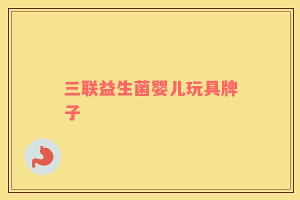 三联益生菌婴儿玩具牌子