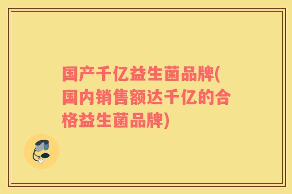 国产千亿益生菌品牌(国内销售额达千亿的合格益生菌品牌)