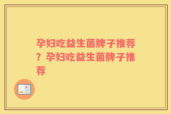 孕妇吃益生菌牌子推荐？孕妇吃益生菌牌子推荐