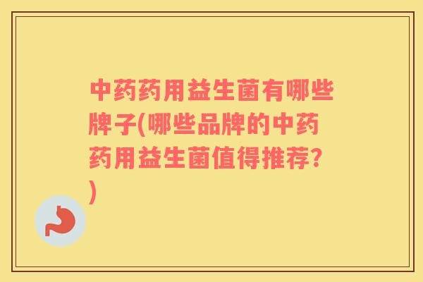 药用益生菌有哪些牌子(哪些品牌的药用益生菌值得推荐?) 药用益生菌有哪些牌子(哪些品牌的药用益生菌值得推荐?)
