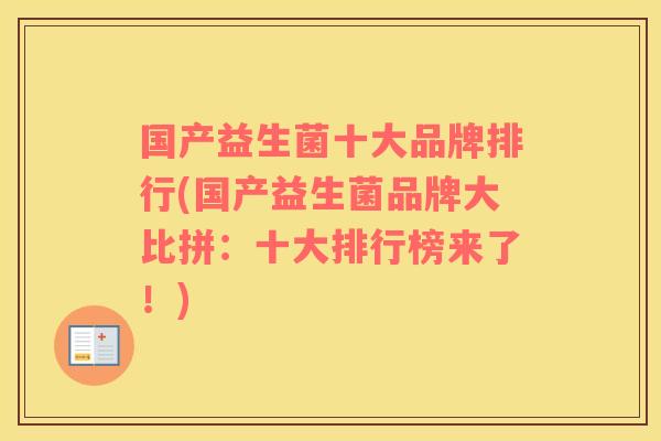 国产益生菌十大品牌排行(国产益生菌品牌大比拼：十大排行榜来了！)