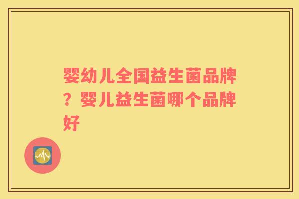 婴幼儿全国益生菌品牌？婴儿益生菌哪个品牌好