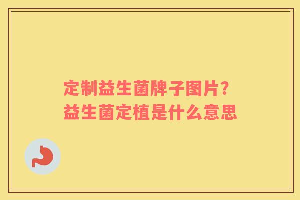 定制益生菌牌子图片？益生菌定植是什么意思