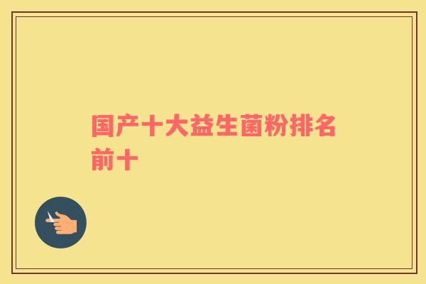 国产十大益生菌粉排名前十