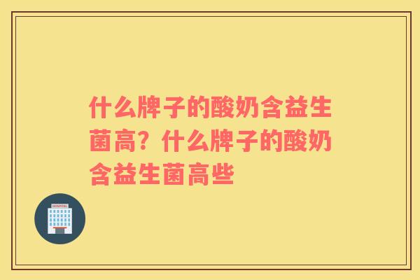 什么牌子的酸奶含益生菌高？什么牌子的酸奶含益生菌高些